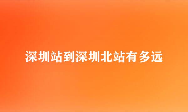 深圳站到深圳北站有多远