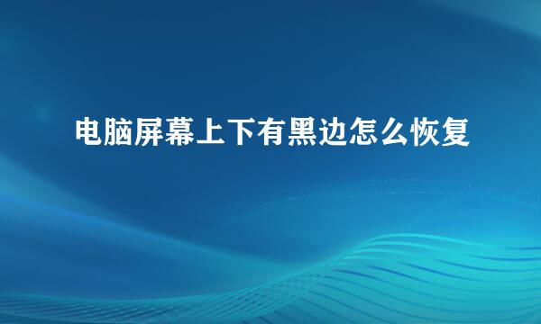 电脑屏幕上下有黑边怎么恢复