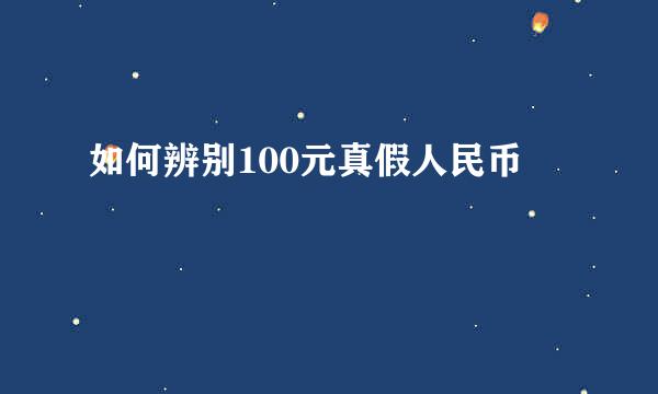 如何辨别100元真假人民币