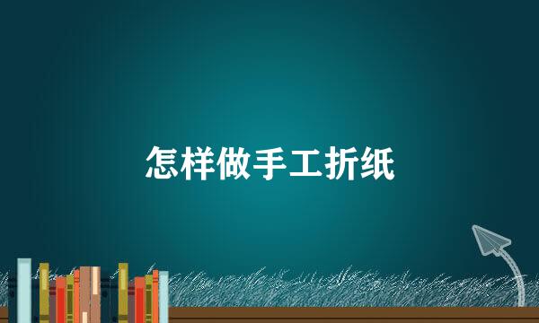 怎样做手工折纸