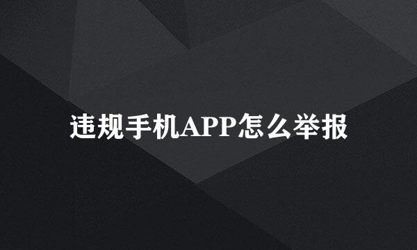 违规手机APP怎么举报