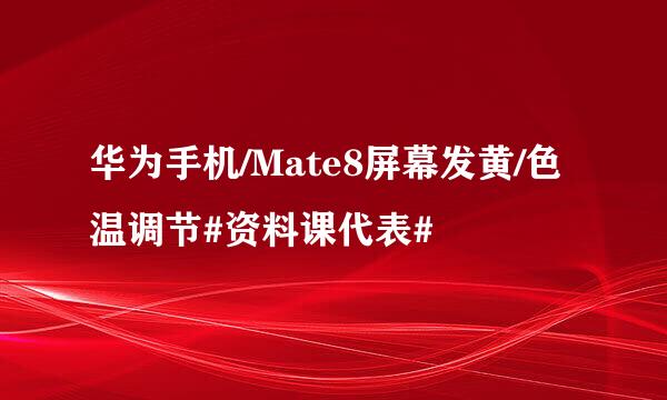 华为手机/Mate8屏幕发黄/色温调节#资料课代表#