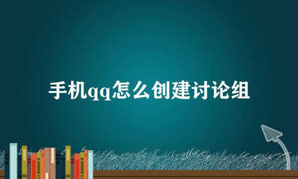 手机qq怎么创建讨论组