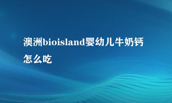 澳洲bioisland婴幼儿牛奶钙怎么吃