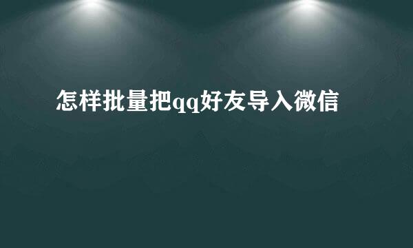 怎样批量把qq好友导入微信