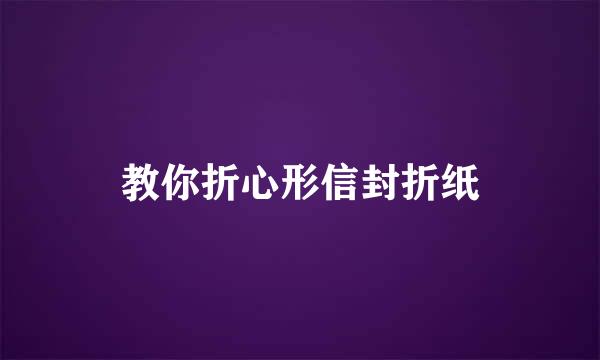 教你折心形信封折纸