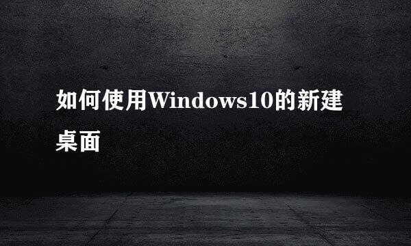 如何使用Windows10的新建桌面