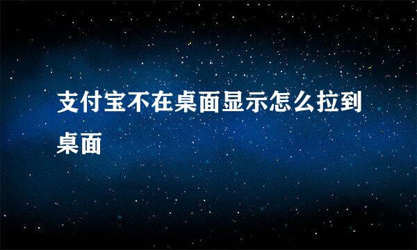 支付宝不在桌面显示怎么拉到桌面