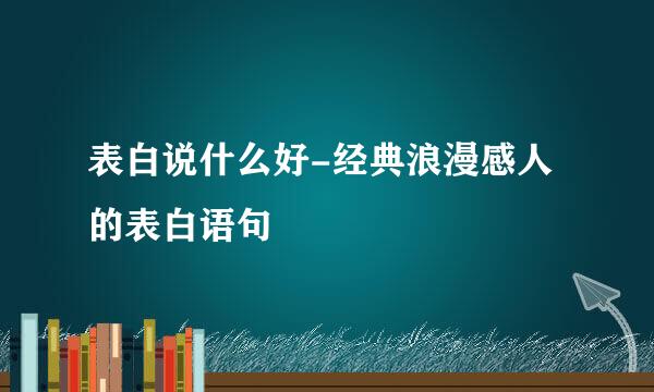 表白说什么好-经典浪漫感人的表白语句