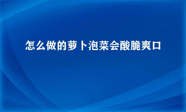 怎么做的萝卜泡菜会酸脆爽口