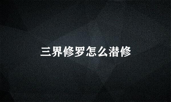 三界修罗怎么潜修