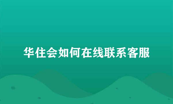 华住会如何在线联系客服