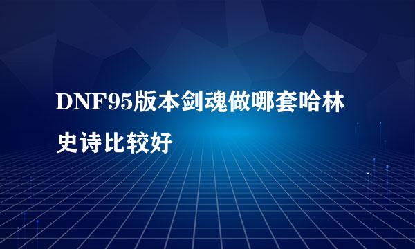 DNF95版本剑魂做哪套哈林史诗比较好