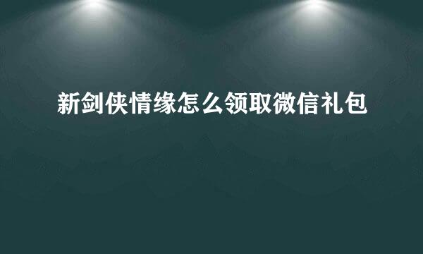 新剑侠情缘怎么领取微信礼包