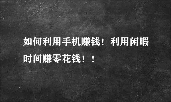 如何利用手机赚钱！利用闲暇时间赚零花钱！！
