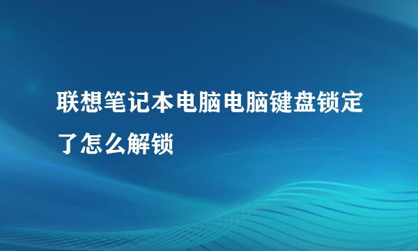 联想笔记本电脑电脑键盘锁定了怎么解锁