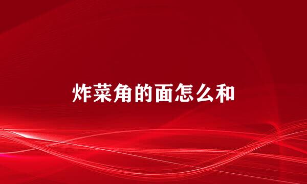 炸菜角的面怎么和