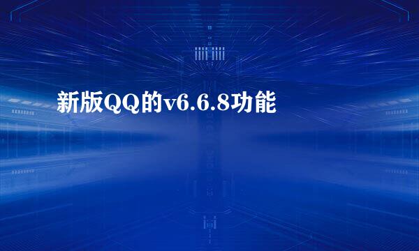 新版QQ的v6.6.8功能