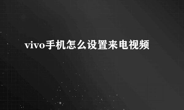 vivo手机怎么设置来电视频