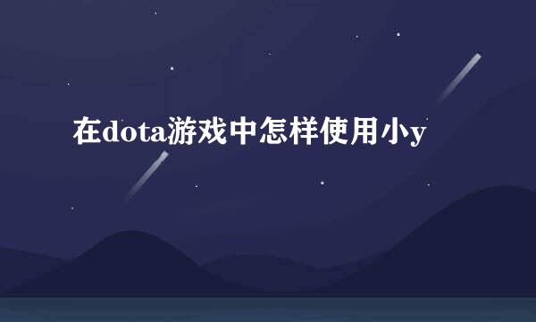 在dota游戏中怎样使用小y