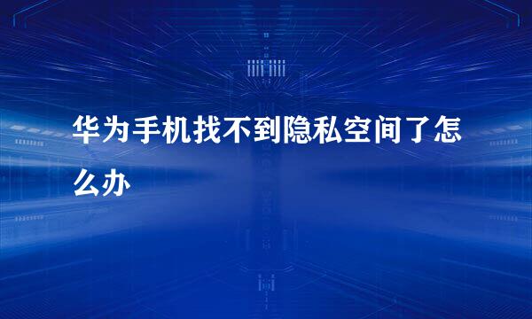 华为手机找不到隐私空间了怎么办