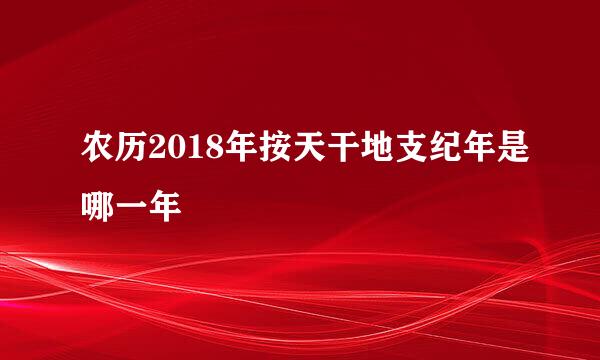 农历2018年按天干地支纪年是哪一年