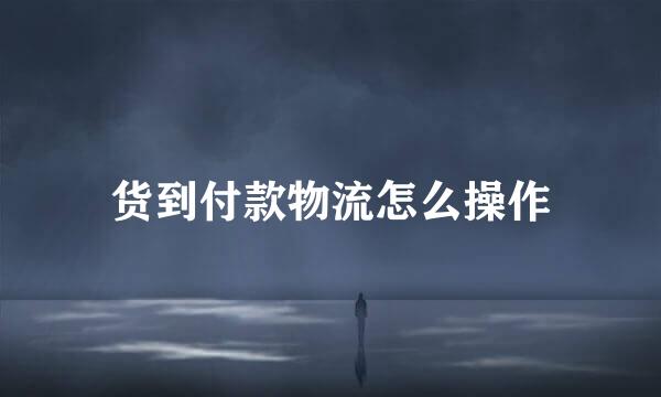 货到付款物流怎么操作