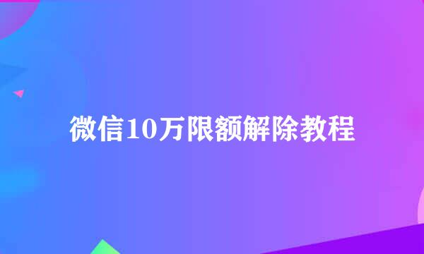 微信10万限额解除教程