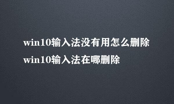 win10输入法没有用怎么删除win10输入法在哪删除