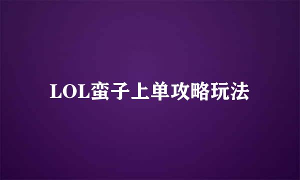LOL蛮子上单攻略玩法
