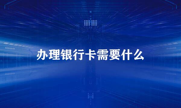 办理银行卡需要什么
