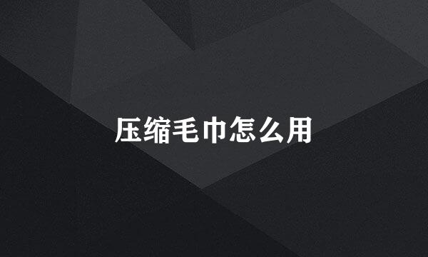 压缩毛巾怎么用