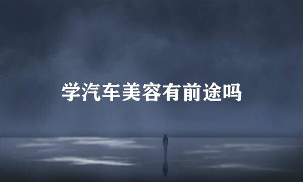 学汽车美容有前途吗