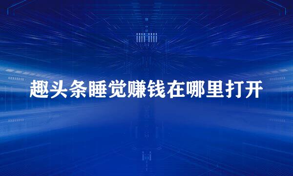 趣头条睡觉赚钱在哪里打开