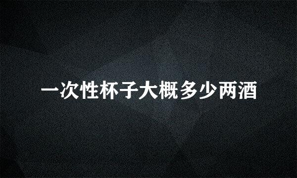 一次性杯子大概多少两酒