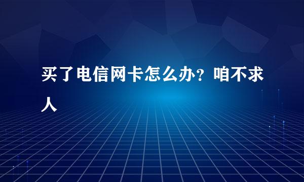 买了电信网卡怎么办？咱不求人