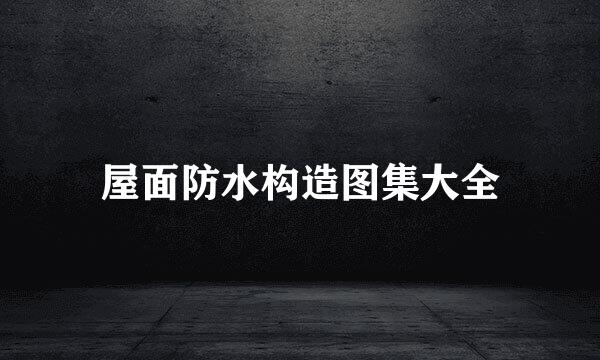 屋面防水构造图集大全