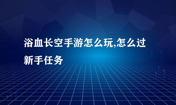 浴血长空手游怎么玩,怎么过新手任务