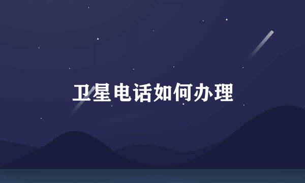 卫星电话如何办理