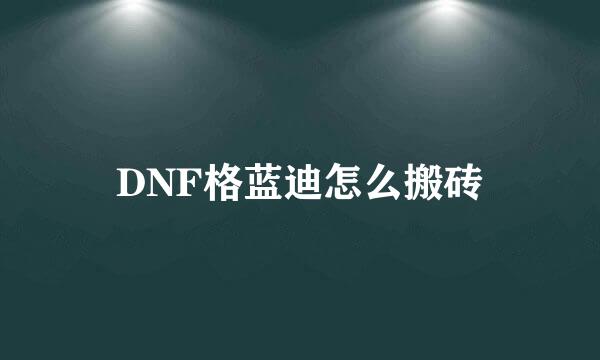DNF格蓝迪怎么搬砖