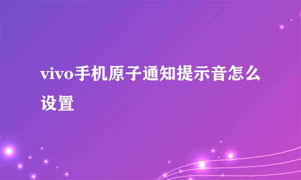 vivo手机原子通知提示音怎么设置
