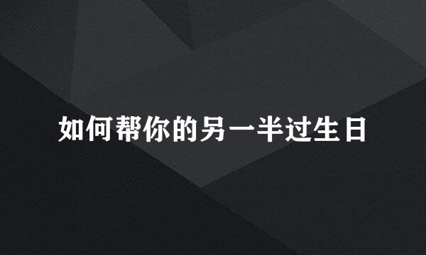 如何帮你的另一半过生日