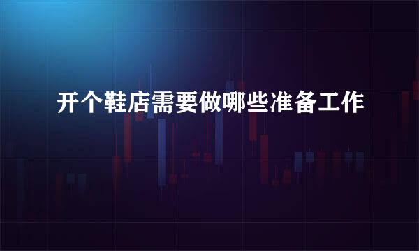 开个鞋店需要做哪些准备工作