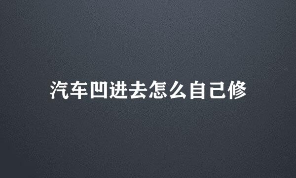汽车凹进去怎么自己修