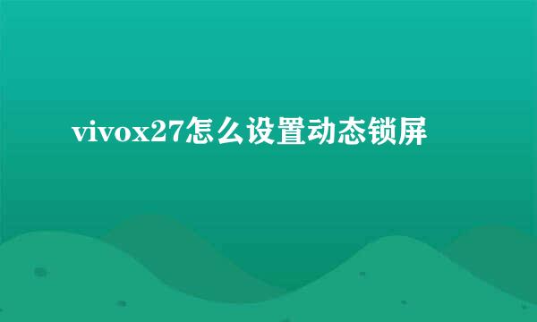 vivox27怎么设置动态锁屏