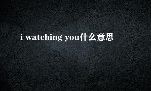 i watching you什么意思