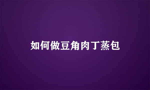 如何做豆角肉丁蒸包
