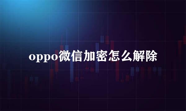 oppo微信加密怎么解除