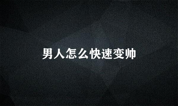 男人怎么快速变帅