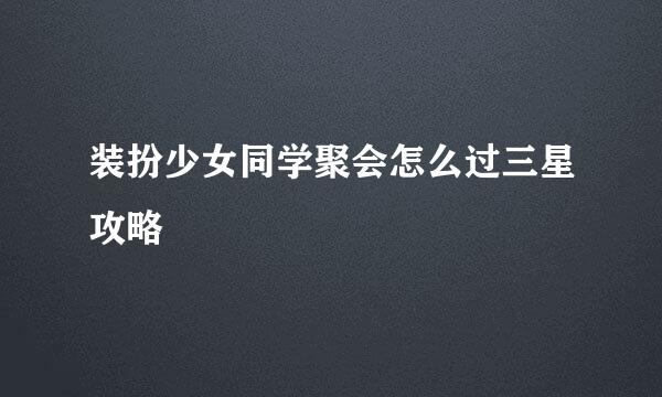 装扮少女同学聚会怎么过三星攻略
